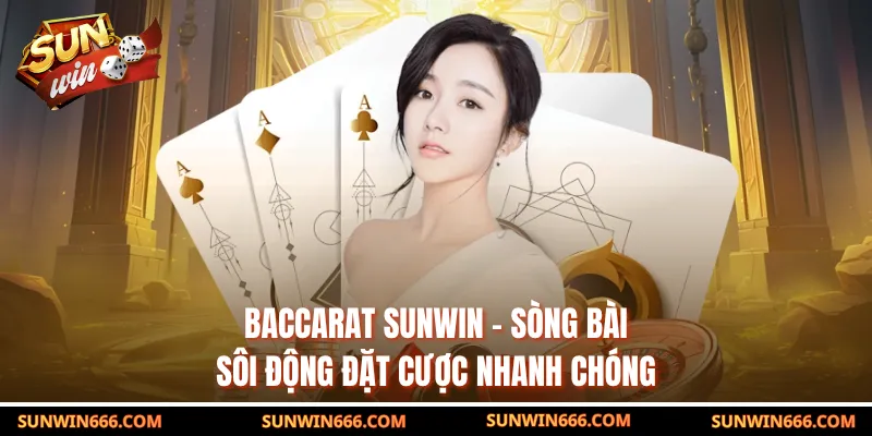 Baccarat SUNWIN - Sòng Bài Sôi Động Đặt Cược Nhanh Chóng