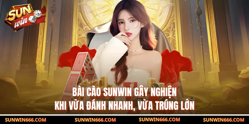 Bài cào SUNWIN gây nghiện khi vừa đánh nhanh, vừa trúng lớn