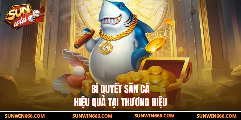 Bí quyết săn cá hiệu quả tại thương hiệu