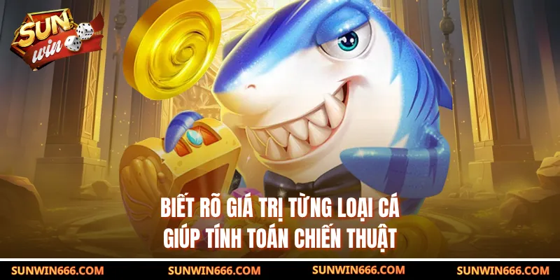 Biết rõ giá trị từng loại cá giúp tính toán chiến thuật