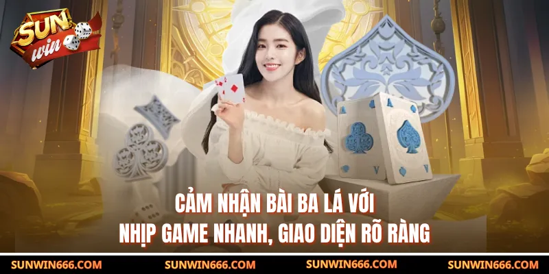 Cảm nhận bài ba lá với nhịp game nhanh, giao diện rõ ràng