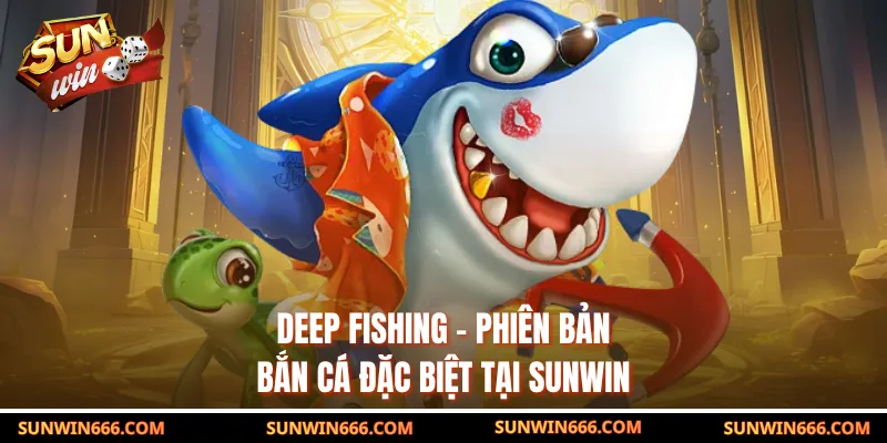 Deep Fishing – Phiên Bản Bắn Cá Đặc Biệt Tại SUNWIN