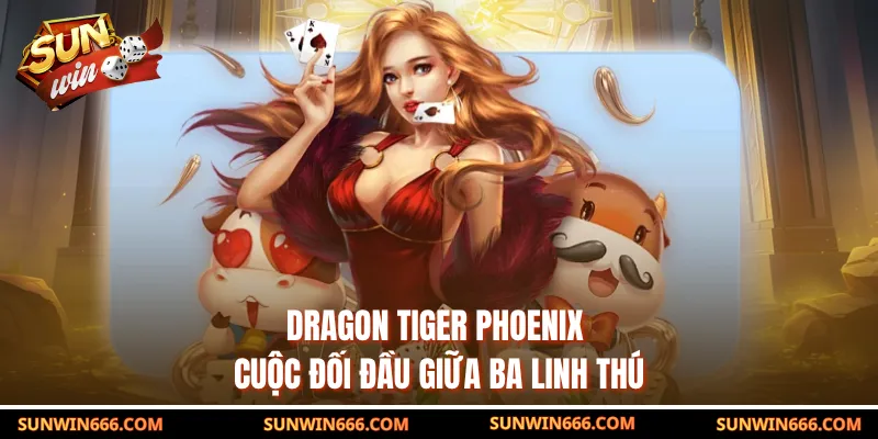 Dragon Tiger Phoenix – Cuộc Đối Đầu Giữa Ba Linh Thú
