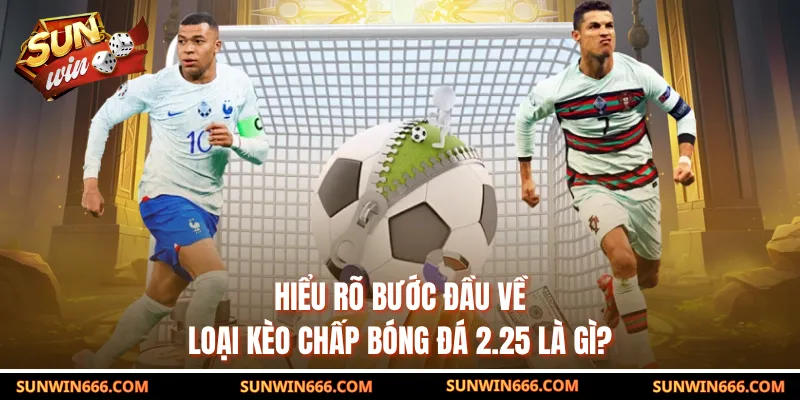 Hiểu rõ bước đầu về loại kèo chấp bóng đá 2.25 là gì?
