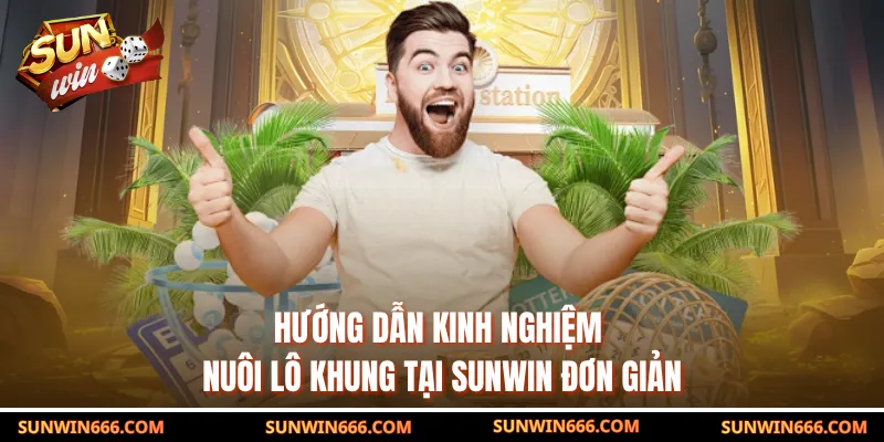 Hướng dẫn kinh nghiệm nuôi lô khung tại SUNWIN đơn giản