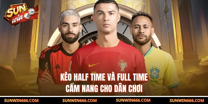 Kèo Half Time Và Full Time - Cẩm Nang Cho Dân Chơi