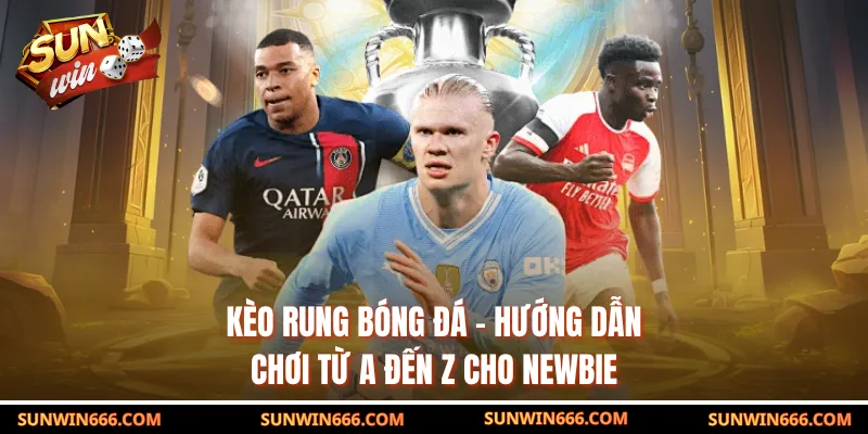 Kèo Rung Bóng Đá - Hướng Dẫn Chơi Từ A Đến Z Cho Newbie