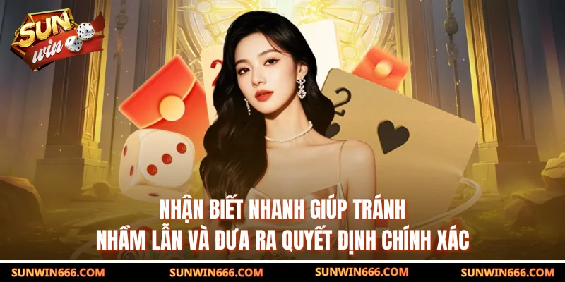 Nhận biết nhanh giúp tránh nhầm lẫn và đưa ra quyết định chính xác