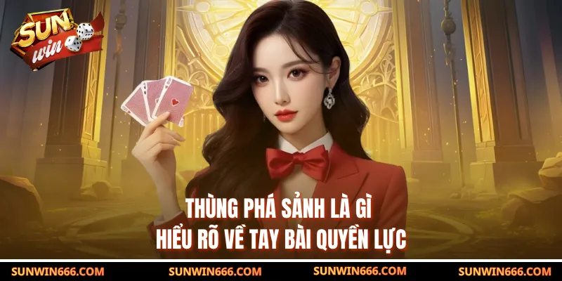 Thùng Phá Sảnh Là Gì - Hiểu Rõ Về Tay Bài Quyền Lực