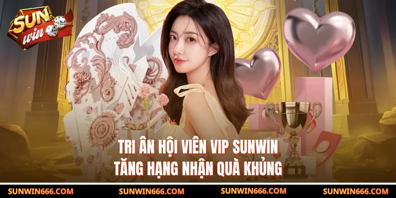 Tri Ân Hội Viên Vip SUNWIN - Tăng Hạng Nhận Quà Khủng