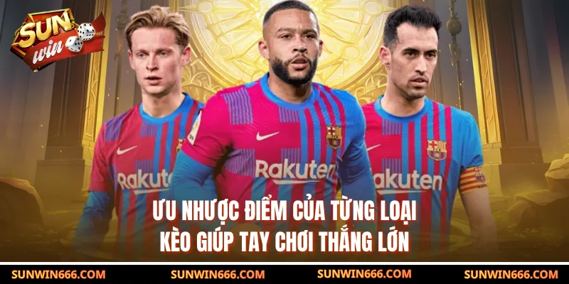 Ưu nhược điểm của từng loại kèo giúp tay chơi thắng lớn